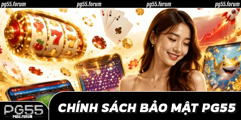 🔄 Cập Nhật Chính Sách Bảo Mật PG55 – Luôn Mới Để Luôn An Toàn